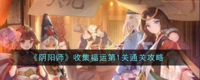 阴阳师收集福运第一关怎么过-阴阳师收集福运第一关通关攻略