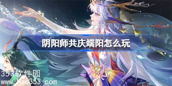 阴阳师共庆端阳怎么玩-阴阳师共庆端阳活动介绍